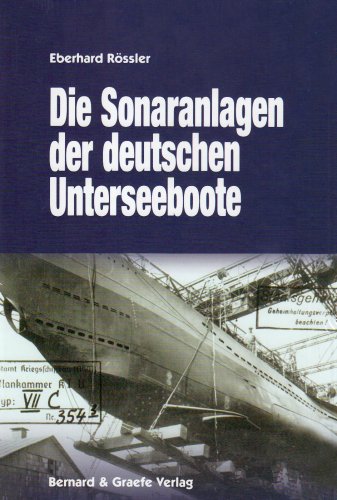Die Sonaranlagen der deutschen U-Boote: Entwicklung, Erprobung, Einsatz und Wirkung akustischer Ortungs- und Täuschungseinrichtungen der deutschen Unterseeboote von Bernard & Graefe