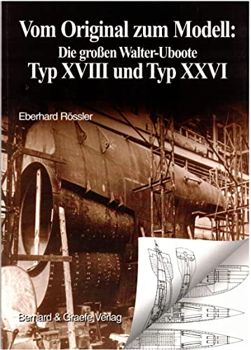 Vom Original zum Modell, Die großen Walter-Uboote, Typ XVIII und Typ XXVI: Eine Bild- und Plandokumentation von Bernard & Graefe