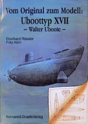 Vom Original zum Modell, Uboottyp XVII: (Walter-Uboote). Eine Bild- und Plandokumentation von Bernard & Graefe