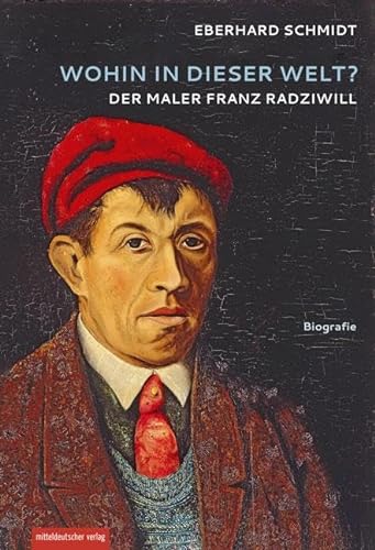 Wohin in dieser Welt?: Der Maler Franz Radziwill von Mitteldeutscher Verlag