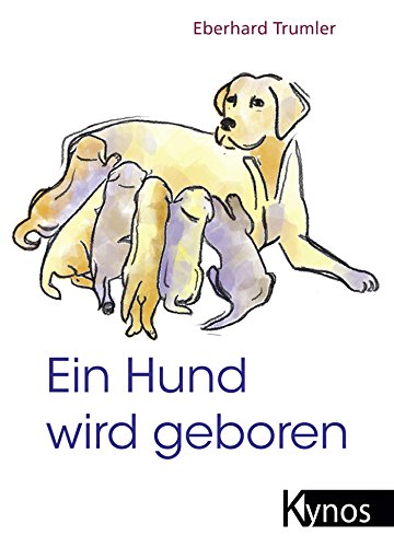 Ein Hund wird geboren: Ein Ratgeber für Hundefreunde und Züchter: Der Ratgeber für Hundefreunde und Züchter