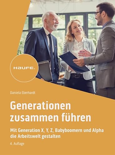 Generationen zusammen führen: Mit Generation X, Y, Z, Alpha und Babyboomern die Arbeitswelt gestalten (Haufe Fachbuch) von Haufe Lexware GmbH