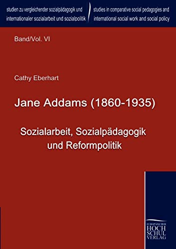 Jane Addams (1860 - 1935): Sozialarbeit, Sozialpaedagogik und Reformpolitik: Sozialarbeit, Sozialpädagogik und Reformpolitik (Studien zu ... International Social Work and Social Policy)