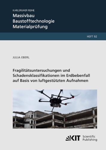Fragilitätsuntersuchungen und Schadensklassifikationen im Erdbebenfall auf Basis von luftgestützten Aufnahmen (Karlsruher Reihe Massivbau, Baustofftechnologie, Materialprüfung, Band 92) von KIT Scientific Publishing