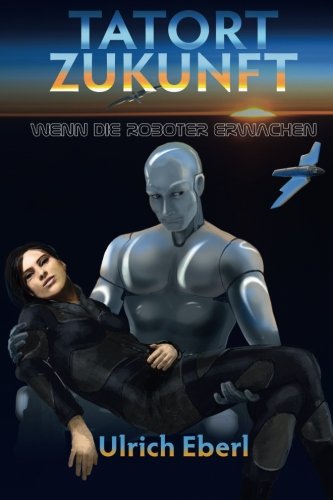 Tatort Zukunft - Wenn die Roboter erwachen von CreateSpace Independent Publishing Platform