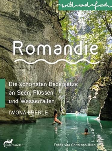 Romandie: Die schönsten Badeplätze an Seen, Flüssen und Wasserfällen (wild und frisch) von Salamander Verlag