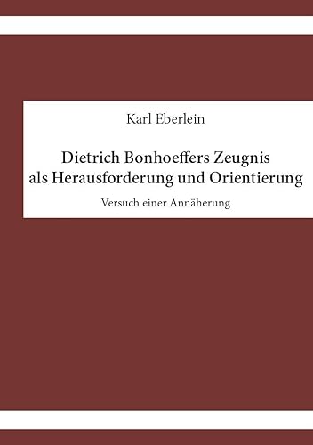 Dietrich Bonhoeffers Zeugnis als Herausforderung und Orientierung: Versuch einer Annäherung von Westarp BookOnDemand