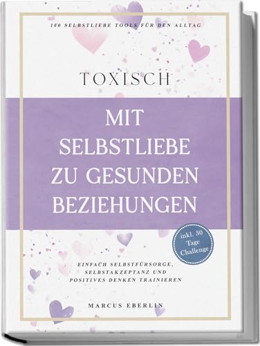 TOXISCH: Mit Selbstliebe zu gesunden Beziehungen - 100 Selbstliebe Tools für den Alltag | Einfach Selbstfürsorge, Selbstakzeptanz und positives Denken trainieren - inkl. 30 Tage Challenge von edition communica