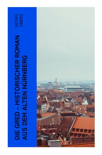 Die Gred - Historischer Roman aus dem alten Nürnberg: Mittelalter-Roman