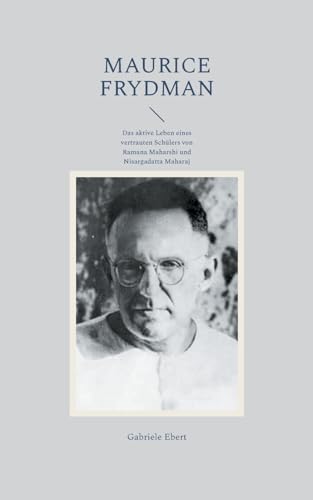 Maurice Frydman: Das aktive Leben eines vertrauten Schülers von Ramana Maharshi und Nisargadatta Maharaj von BoD – Books on Demand