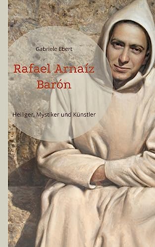 Rafael Arnaíz Barón: Heiliger, Mystiker und Künstler von Books on Demand
