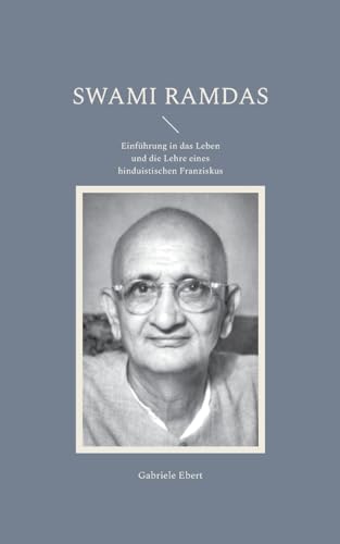 Swami Ramdas: Einführung in das Leben und die Lehre eines hinduistischen Franziskus Swami Ramdas: Einführung in das Leben und die Lehre eines hinduistischen Franziskus