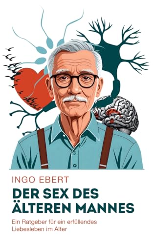Der Sex des älteren Mannes: Ein Ratgeber für ein erfüllendes Liebesleben im Alter