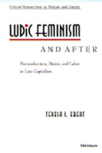 Ludic Feminism and After: Postmodernism, Desire, and Labor in Late Capitalism (Critical Perspectives on Women and Gender)
