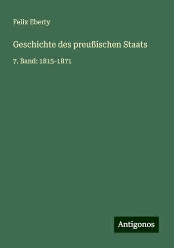 Geschichte des preußischen Staats: 7. Band: 1815-1871 Geschichte des preußischen Staats: 7. Band: 1815-1871 von Antigonos Verlag