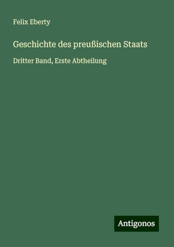 Geschichte des preußischen Staats: Dritter Band, Erste Abtheilung Geschichte des preußischen Staats: Dritter Band, Erste Abtheilung von Antigonos Verlag