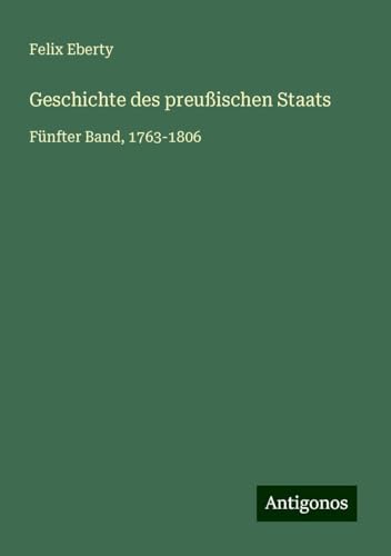 Geschichte des preußischen Staats: Fünfter Band, 1763-1806 Geschichte des preußischen Staats: Fünfter Band, 1763-1806 von Antigonos Verlag