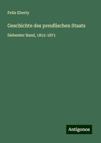 Geschichte des preußischen Staats: Siebenter Band, 1815-1871 Geschichte des preußischen Staats: Siebenter Band, 1815-1871