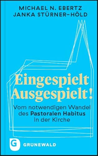 Eingespielt - Ausgespielt!: Vom notwendigen Wandel des Pastoralen Habitus in der Kirche von Matthias-Grünewald