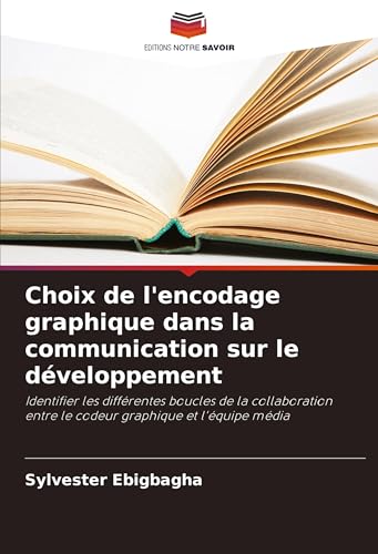 Choix de l'encodage graphique dans la communication sur le développement: Identifier les différentes boucles de la collaboration entre le codeur graphique et l'équipe média von Editions Notre Savoir