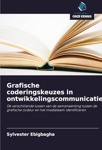 Grafische coderingskeuzes in ontwikkelingscommunicatie: De verschillende lussen van de samenwerking tussen de grafische codeur en het mediateam identificeren von Uitgeverij Onze Kennis