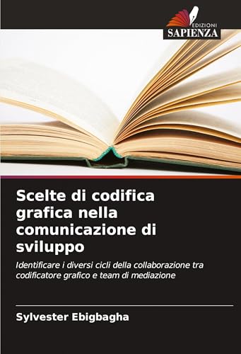 Scelte di codifica grafica nella comunicazione di sviluppo: Identificare i diversi cicli della collaborazione tra codificatore grafico e team di mediazione von Edizioni Sapienza