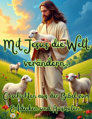 Mit Jesus die Welt verändern – Geschichten aus der Bibel zum Entdecken und Ausmalen.: Ein Malbuch über christliche Werte – Glaube, Liebe und Hoffnung kreativ lernen und gestalten. von Independently published
