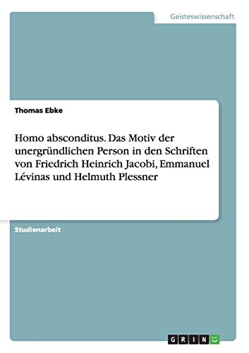Homo absconditus. Das Motiv der unergründlichen Person in den Schriften von Friedrich Heinrich Jacobi, Emmanuel Lévinas und Helmuth Plessner von GRIN Verlag