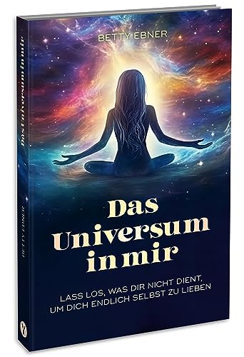 Das Universum in mir: Lass los, was dir nicht dient, um dich endlich selbst zu lieben