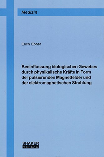 Beeinflussung biologischen Gewebes durch physikalische Kräfte in Form der pulsierenden Magnetfelder und der elektromagnetischen Strahlung (Berichte aus der Medizin)