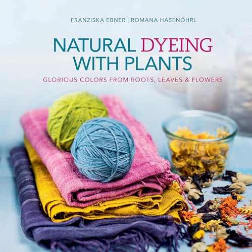 Natural Dyeing with Plants: Glorious Colors from Roots, Leaves & Flowers von Schiffer Publishing