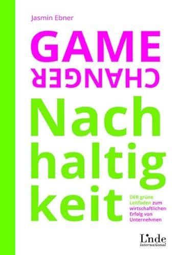 Game Changer Nachhaltigkeit: DER grüne Leitfaden zum wirtschaftlichen Erfolg von Unternehmen von Linde Verlag Ges.m.b.H.