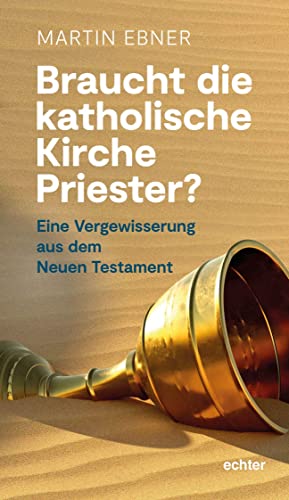 Braucht die Katholische Kirche Priester?: Eine Vergewisserung aus dem Neuen Testament