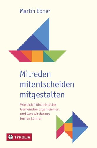 Mitreden, mitentscheiden, mitgestalten: Wie sich frühchristliche Gemeinden organisierten und was wir daraus lernen können. Mit Impulsen für die Arbeit in Gemeinde und Pfarre von TYROLIA Gesellschaft m. b. H.