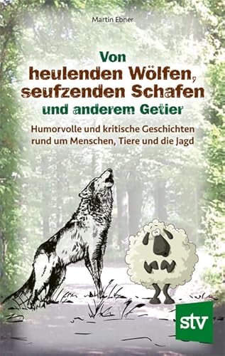 Von heulenden Wölfen, seufzenden Schafen & anderem Getier: Humorvolle und kritische Geschichten rund um Menschen, Tiere und die Jagd von Stocker Leopold Verlag