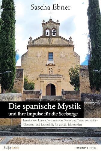 Die spanische Mystik und ihre Impulse für die Seelsorge: Ignatius von Loyola, Johannes vom Kreuz und Teresa von Ávila – Glaubens- und Lebenshilfe für das 21. Jahrhundert Die spanische Mystik und ihre Impulse für die Seelsorge: Ignatius von Loyola, Johannes vom Kreuz und Teresa von Ávila – Glaubens- und Lebenshilfe für das 21. Jahrhundert von onomato