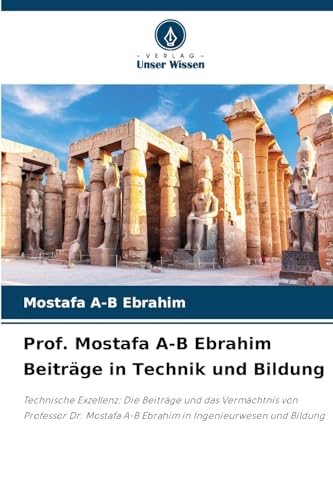 Prof. Mostafa A-B Ebrahim Beiträge in Technik und Bildung: Technische Exzellenz: Die Beiträge und das Vermächtnis von Professor Dr. Mostafa A-B Ebrahim in Ingenieurwesen und Bildung von Verlag Unser Wissen