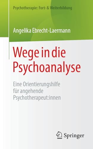 Wege in die Psychoanalyse: Eine Orientierungshilfe für angehende Psychotherapeut:innen (Psychotherapie: Fort- & Weiterbildung) von Springer
