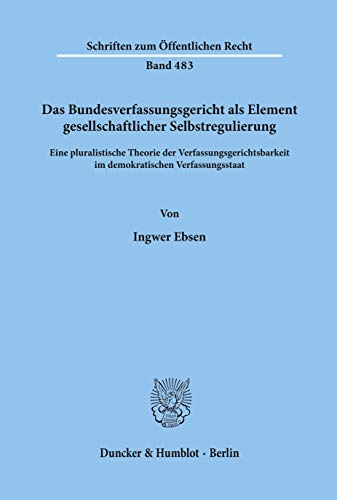 Das Bundesverfassungsgericht als Element gesellschaftlicher Selbstregulierung.: Eine pluralistische Theorie der Verfassungsgerichtsbarkeit im ... (Schriften zum Öffentlichen Recht) von Duncker & Humblot GmbH