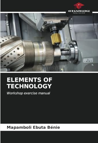ELEMENTS OF TECHNOLOGY: Workshop exercise manual von Our Knowledge Publishing