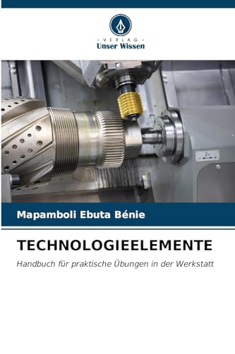 TECHNOLOGIEELEMENTE: Handbuch für praktische Übungen in der Werkstatt von Verlag Unser Wissen