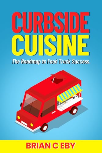Curbside Cuisine: The Roadmap to Food Truck Success (Curbside Cuisine And Related Business Necessities, Band 1)