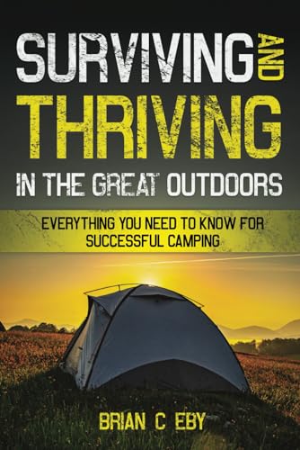 Surviving And Thriving In The Great Outdoors: Everything You Need To Know For Successful Camping (Camping Adventures: Trekking Terrain, Exploring Nature, and Preserving Beauty, Band 1) von Independently published