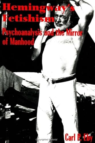 Hemingway's Fetishism: Psychoanalysis and the Mirror of Manhood (Suny Series in Psychoanalysis and Culture) von State University of New York Press