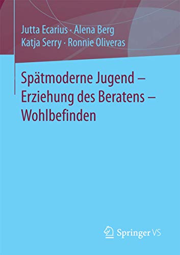 Spätmoderne Jugend – Erziehung des Beratens – Wohlbefinden: Eltern als Ratgeber und jugendliches Wohlbefinden im Kontext von Optimierung, sozialer Beschleunigung und Selbstkontrolle