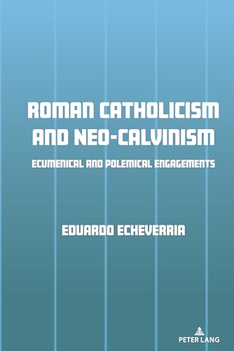 Roman Catholicism and Neo-Calvinism: Ecumenical and Polemical Engagements von Peter Lang