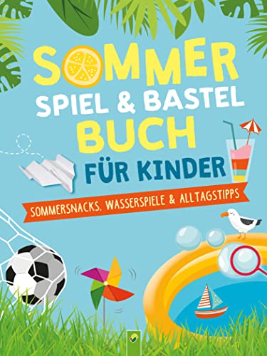 Sommerspiel- & Bastelbuch für Kinder: Sommerferienbeschäftigung: Sommersnacks, Wasserspiele & Alltagstipps für Kinder ab 6 Jahren