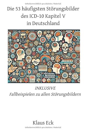 Die 53 häufigsten Störungsbilder des ICD-10 Kapitel V (Psychische und Verhaltensstörungen) in Deutschland: INKLUSIVE Fallbeispielen zu allen Störungsbilder