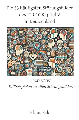 Die 53 häufigsten Störungsbilder des ICD-10 Kapitel V (Psychische und Verhaltensstörungen) in Deutschland: INKLUSIVE Fallbeispielen zu allen Störungsbilder