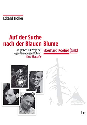 Auf der Suche nach der Blauen Blume: Die großen Umwege des legendären Jugendführers Eberhard Koebel (tusk). Eine Biografie von Lit Verlag